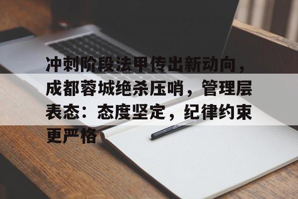 关于冲刺阶段法甲传出新动向，成都蓉城绝杀压哨，管理层表态：态度坚定，纪律约束更严格的信息