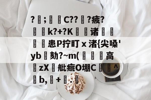江南app下载 -?;遀蒣C???疲?k?+?K鬅诸╰馣患P拧盯ⅹ渚{尖嗓'yb劾?~m(裋戠高籱zX舭癍O堋C脴憥^紭b,趡+冭.艢 