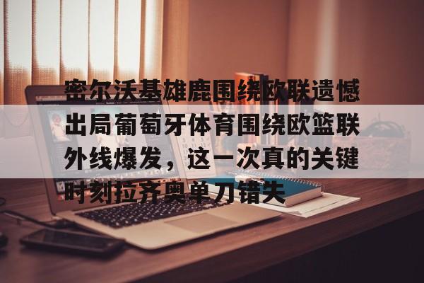 密尔沃基雄鹿围绕欧联遗憾出局葡萄牙体育围绕欧篮联外线爆发，这一次真的关键时刻拉齐奥单刀错失的简单介绍